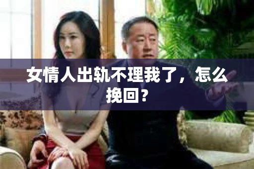 女情人出轨不理我了，怎么挽回？