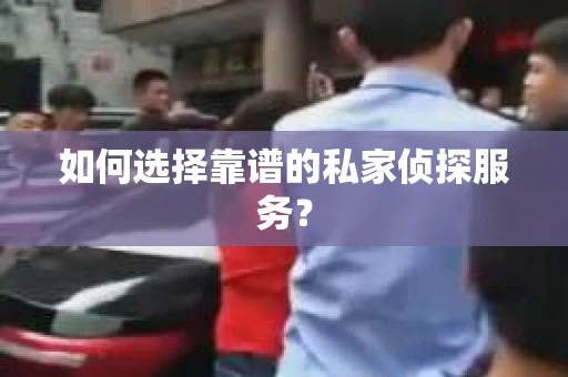 如何选择靠谱的私家侦探服务？