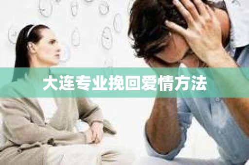 大连专业挽回爱情方法