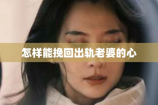 怎样能挽回出轨老婆的心