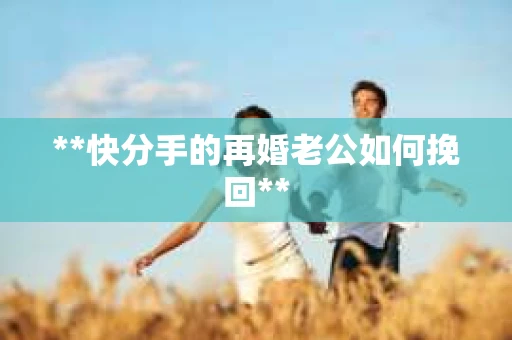 **快分手的再婚老公如何挽回**