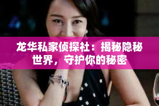 龙华私家侦探社：揭秘隐秘世界，守护你的秘密