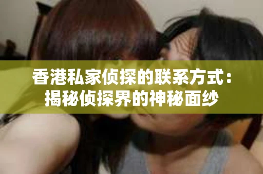 香港私家侦探的联系方式：揭秘侦探界的神秘面纱