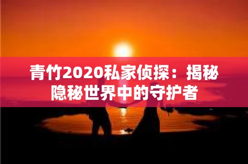 青竹2020私家侦探：揭秘隐秘世界中的守护者