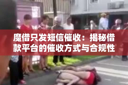 魔借只发短信催收：揭秘借款平台的催收方式与合规性