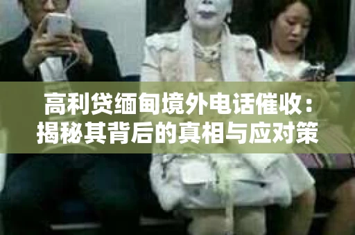 高利贷缅甸境外电话催收：揭秘其背后的真相与应对策略