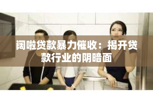阔啦贷款暴力催收：揭开贷款行业的阴暗面