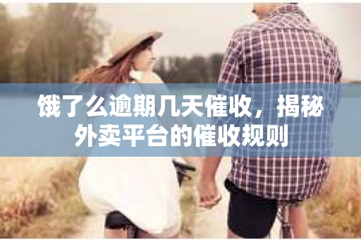 饿了么逾期几天催收，揭秘外卖平台的催收规则