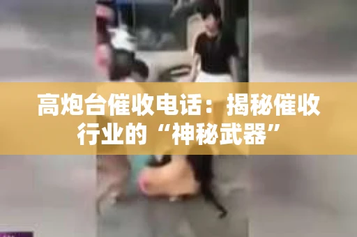 高炮台催收电话：揭秘催收行业的“神秘武器”