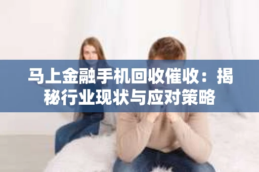 马上金融手机回收催收：揭秘行业现状与应对策略