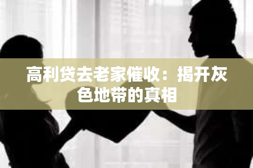 高利贷去老家催收：揭开灰色地带的真相