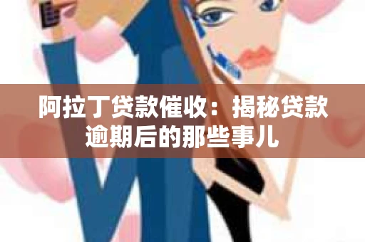 阿拉丁贷款催收：揭秘贷款逾期后的那些事儿