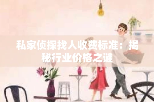 私家侦探找人收费标准：揭秘行业价格之谜