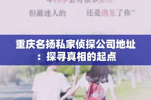 重庆名扬私家侦探公司地址：探寻真相的起点
