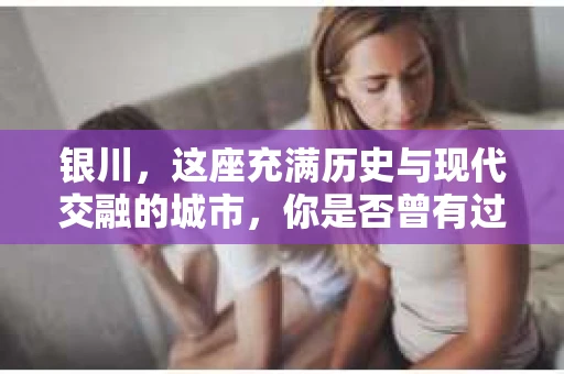 银川，这座充满历史与现代交融的城市，你是否曾有过这样的疑问：银川有私家侦探公司吗？今天，就让我带你一起揭开这个谜团。