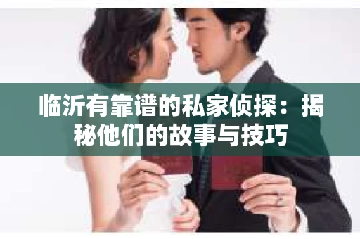 临沂有靠谱的私家侦探：揭秘他们的故事与技巧