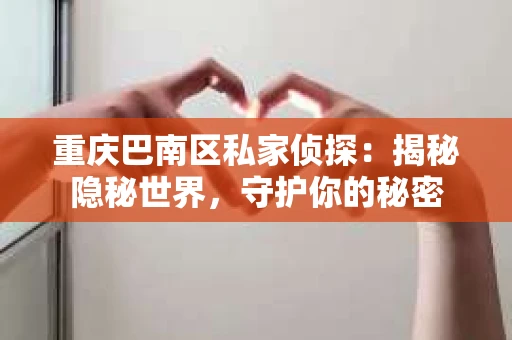 重庆巴南区私家侦探：揭秘隐秘世界，守护你的秘密