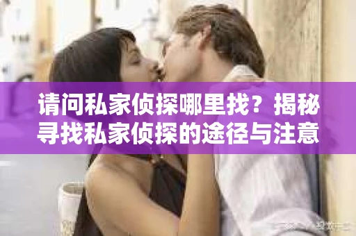 请问私家侦探哪里找？揭秘寻找私家侦探的途径与注意事项