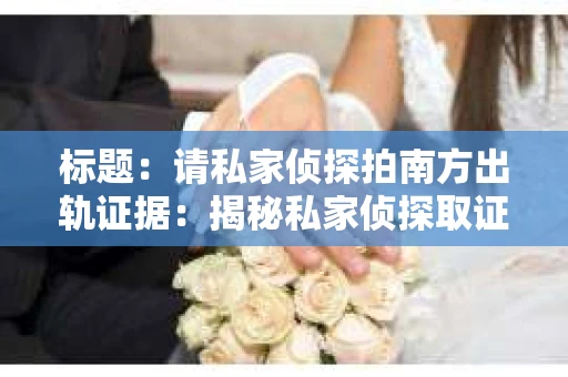 标题：请私家侦探拍南方出轨证据：揭秘私家侦探取证过程