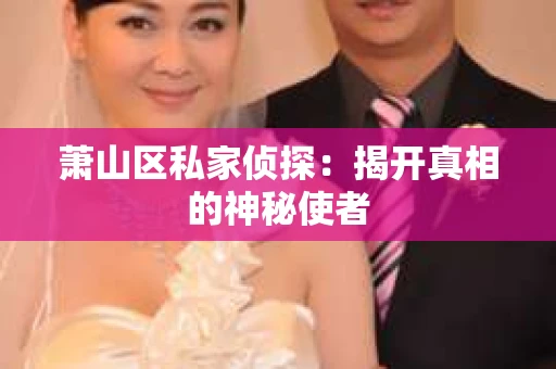 萧山区私家侦探：揭开真相的神秘使者