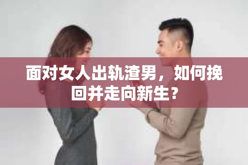 面对女人出轨渣男，如何挽回并走向新生？