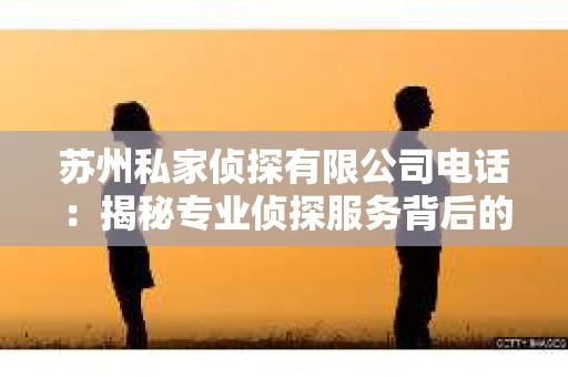 苏州私家侦探有限公司电话：揭秘专业侦探服务背后的故事