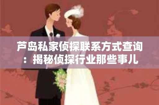 芦岛私家侦探联系方式查询：揭秘侦探行业那些事儿