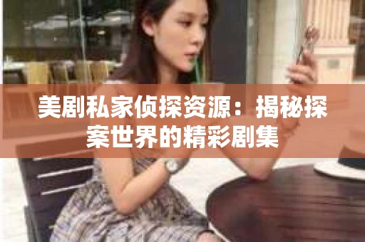 美剧私家侦探资源：揭秘探案世界的精彩剧集