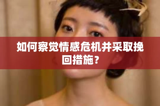 如何察觉情感危机并采取挽回措施？