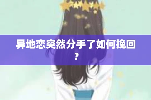 异地恋突然分手了如何挽回？