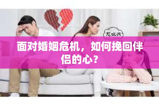 面对婚姻危机，如何挽回伴侣的心？