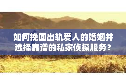 如何挽回出轨爱人的婚姻并选择靠谱的私家侦探服务？