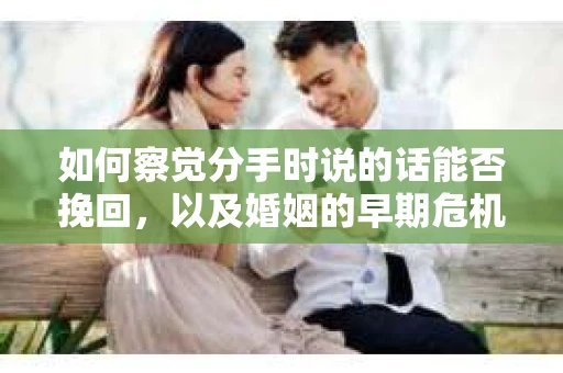 如何察觉分手时说的话能否挽回，以及婚姻的早期危机信号？