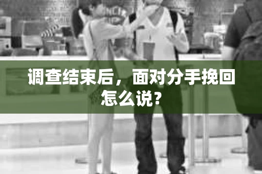 调查结束后，面对分手挽回怎么说？