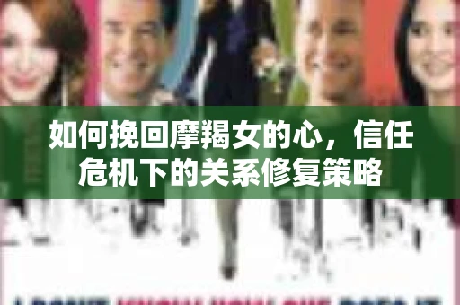 如何挽回摩羯女的心，信任危机下的关系修复策略
