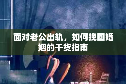 面对老公出轨，如何挽回婚姻的干货指南