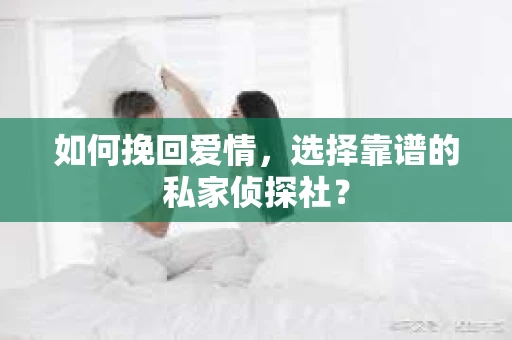 如何挽回爱情，选择靠谱的私家侦探社？