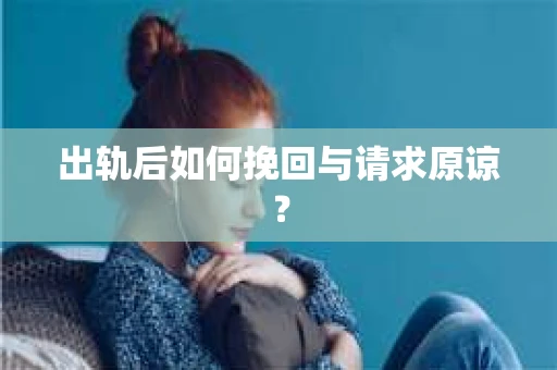 出轨后如何挽回与请求原谅？