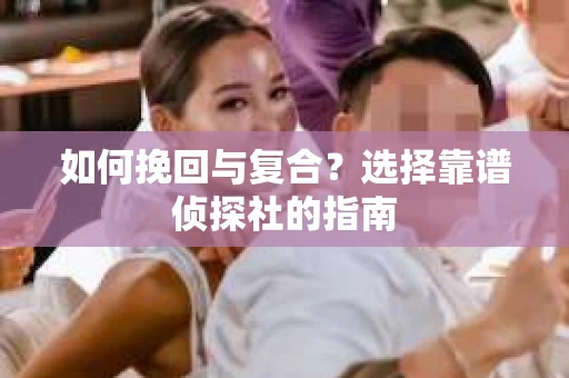 如何挽回与复合？选择靠谱侦探社的指南
