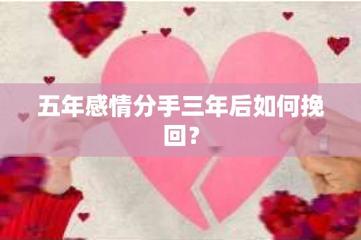 五年感情分手三年后如何挽回？