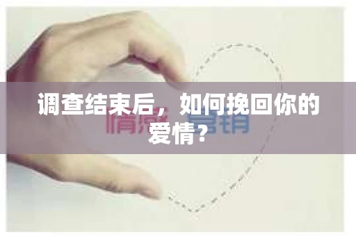 调查结束后，如何挽回你的爱情？