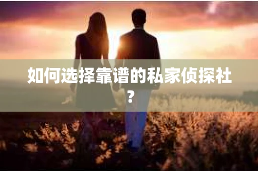 如何选择靠谱的私家侦探社？