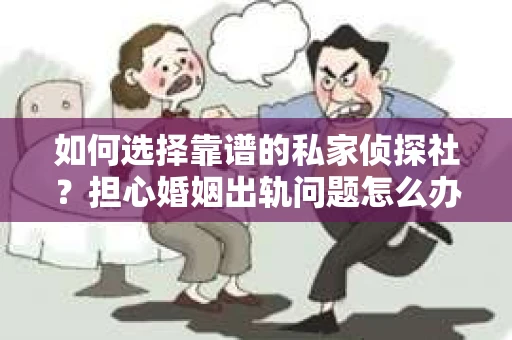 如何选择靠谱的私家侦探社？担心婚姻出轨问题怎么办？