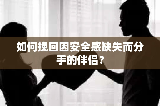 如何挽回因安全感缺失而分手的伴侣？
