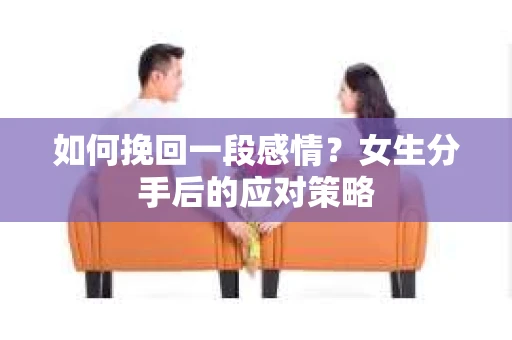 如何挽回一段感情？女生分手后的应对策略