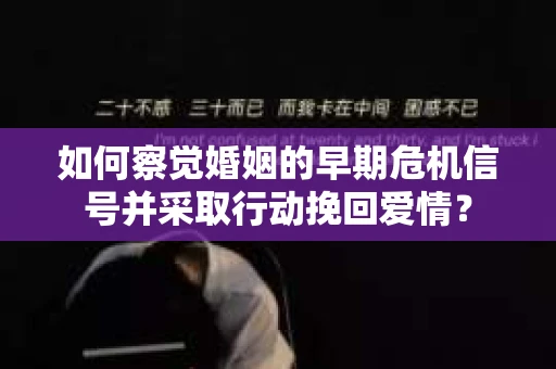 如何察觉婚姻的早期危机信号并采取行动挽回爱情？