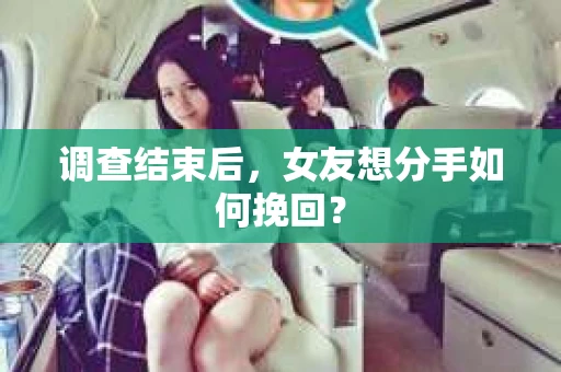 调查结束后，女友想分手如何挽回？