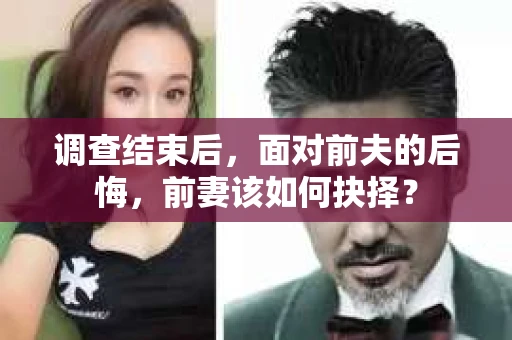 调查结束后，面对前夫的后悔，前妻该如何抉择？
