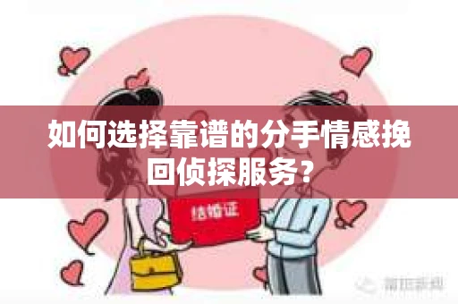 如何选择靠谱的分手情感挽回侦探服务？