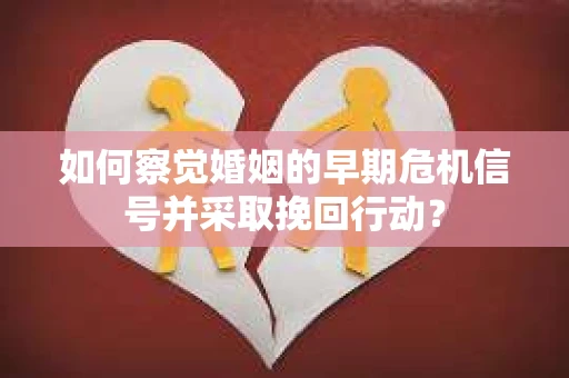 如何察觉婚姻的早期危机信号并采取挽回行动？
